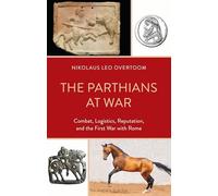 The Parthians at War: Combat, Logistics, Reputation, and the First War with Rome