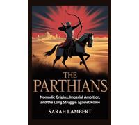 The Parthians: Nomadic Origins, Imperial Ambition, and the Long Struggle Against Rome