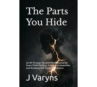 The Parts You Hide: An 80-Prompt Shadow Work Journal for Inner Child Healing, Emotional Awareness, and Breaking Self-Sabotage Patterns