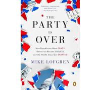 The Party Is Over: How Republicans Went Crazy, Democrats Became Useless, and the Middle Class Got Shafted