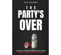 The Party's Over: A Guide to Your First 1000 Days as a Father (Without Losing Your F*cking Mind)