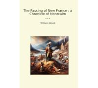 The Passing of New France : a Chronicle of Montcalm