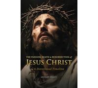 The Passion, Death and Resurrection of Jesus Christ: A Devotional Timeline