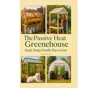 The Passive Heat Greenhouse: Simple, Budget-Friendly Ways to Grow Year-Round: 5