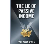 The Passive Income Lie: Unmasking Digital Wealth Generation: Stop Chasing Get-Rich-Quick Schemes. Build Real Financial Freedom with Practical Strategies & Sustainable Business Models.