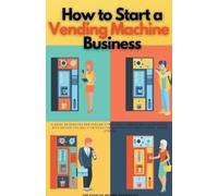 The Passive Income Strategis How to Start a Vending Machine Busines (Tascabile)