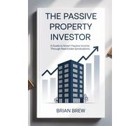 The Passive Property Investor: A Guide to Smart Passive Income Through Real Estate Syndications