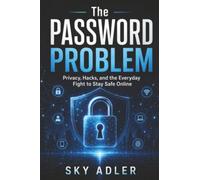 The Password Problem: Privacy, Hacks, and the Everyday Fight to Stay Safe Online
