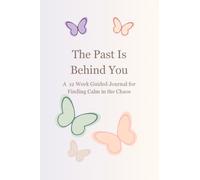 The Past Is Behind You: A 12 W uided Journal for Finding Calm in the Chaos