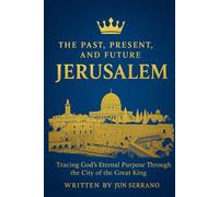 THE PAST, PRESENT, AND FUTURE JERUSALEM: Tracing God’s Eternal Purpose Through the City of the Great King