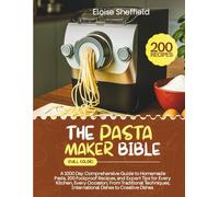 THE PASTA MAKER BIBLE (FULL COLOR): A 1000 Day Comprehensive Guide to Homemade Pasta, 200 Foolproof Recipes, Expert Tips for Every Kitchen, Every Occasion;Traditional Techniques, International Dishes
