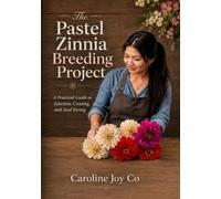 The Pastel Zinnia Breeding Project: A Hobby Gardener’s Guide to Selecting Double Blooms, Saving Seed, and Growing Better Zinnias Season by Season: 2