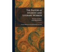 The Pastor as Student and Literary Worker: Lectures Delivered at Concordia Seminary, St. Louis