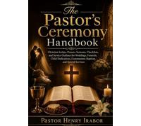 The Pastor’s Ceremony Handbook: Christian Scripts, Prayers, Sermons, Checklists, and Service Outlines for Weddings, Funerals, Child Dedications, Communion, Baptism, and Special Services