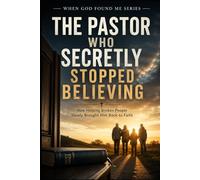 The Pastor Who Secretly Stopped Believing: How Helping Broken People Slowly Brought Him Back to Faith: 19