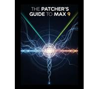 The Patcher's Guide to Max 9: From Your First Sound to Expert-Level Audio Design