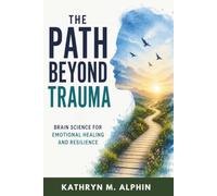The Path Beyond Trauma: Brain Science for Emotional Healing and Resilience