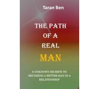 THE PATH OF A REAL MAN: 6 Unknown Secrets to Becoming a Better Man