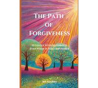 The Path of Forgiveness: 15 Gentle Steps to Forgive Even When It Feels Impossible