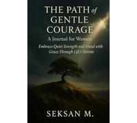 The Path of Gentle Courage: A Journal for Women: Embrace Quiet Strength and Stand with Grace Through Life’s Storms