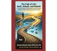 The Path of Life: Built, Unbuilt, and Rebuilt: A Practical Guide to Transforming Yourself Through Collapse, Clarity, and Conscious Reconstruction