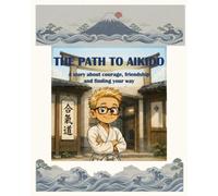 THE PATH TO AIKIDO: A story about courage, friendship and finding your way