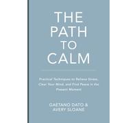 The Path to Calm: Techniques to Relieve Stress, Stop Negative Spirals, Declutter Your Mind, and Focus on the Present