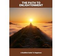 The Path To Enlightenment: A Buddhist Guide To Happiness