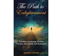 The Path to Enlightenment: A Guide to Awakening, Absolute Freedom, and Ultimate Self-Realization