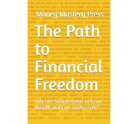 The Path to Financial Freedom: Subtitle: Simple Steps to Grow Wealth and Live Stress-Free”