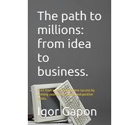 The path to millions: from idea to business.: Start from scratch and achieve success by utilizing your talents, ideas, and positive habits.
