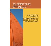 THE PATH TO POWER: A COMPREHENSIVE GUIDE ON HOW TO BE A POLITICIAN