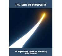 The Path To Prosperity: An Eight-Step Guide To Achieving Your Dreams