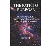 The Path To Purpose: A Practical Guide To Discovering Meaning And Direction In Your Life