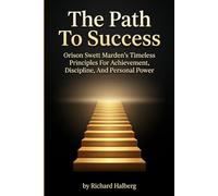 The Path To Success.Orison Swett Marden’s Timeless Principles For Achievement, Discipline, And Personal Power: Orison Swett Marden’s Timeless Principles For Achievement, Discipline, And Personal Power
