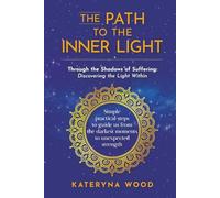 The Path to the Inner Light. Through the Shadows of Suffering: Discovering the Light Within: Simple practical steps to guide us from the darkest moments to unexpected strength