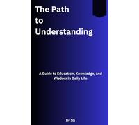 The Path To Understanding: A Guide to Education, Knowledge, and Wisdom in Daily Life