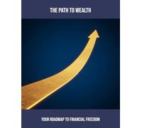 The Path To Wealth: Your Roadmap To Financial Freedom