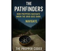 The Pathfinders: How Preppers Navigate When the Grid Goes Dark: Your Field Manual to Master Map, Compass, and Wilderness Navigation for Any Crisis