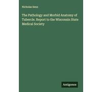The Pathology and Morbid Anatomy of Tubercle. Report to the Wisconsin State Medical Society