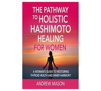 the pathway to holistic hashimoto healing for women: A Woman’s Guide to Restoring Thyroid Health and Inner Harmony