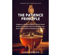 The Patience Principle: A Beginner's System to Choose Your First Mead Recipe, Get Through a Stuck Fermentation, and Know Exactly When It's Actually Ready to Drink