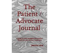 The Patient / Advocate Journal: a guide to help navigate the medical details for you or your loved one