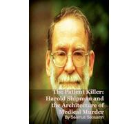 The Patient Killer: Harold Shipman and the Architecture of Medical Murder