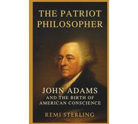 The Patriot Philosopher: John Adams and the Birth of American Conscience