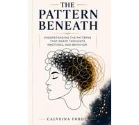 THE PATTERN BENEATH: Understanding the Hidden Systems That Shape Thoughts, Emotions, and Behavior