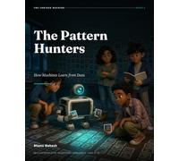 The Pattern Hunters: How Machines Learn from Data: An Illustrated Guide to Artificial Intelligence for Ages 12-18