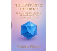 THE PATTERN IS THE PROOF Sacred Geometry, Cymatics, and Astrology - A Case for a Designed Cosmos