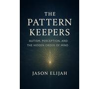 The Pattern Keepers: Autism, Perception, and the Hidden Order of Mind: 2