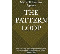 THE PATTERN LOOP: Why You Keep Repeating the Same Cycles, and the Hidden Intelligence That Finally Breaks Them